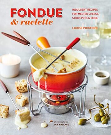 Fondue & Raclette: Indulgent recipes for melted cheese, stock pots & more  