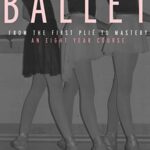 Ballet: From the First Plie to Mastery, an Eight-Year Course  
